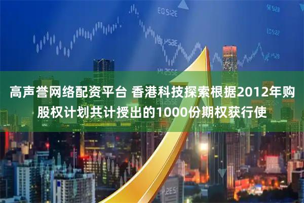高声誉网络配资平台 香港科技探索根据2012年购股权计划共计授出的1000份期权获行使
