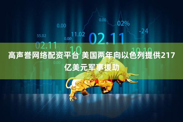 高声誉网络配资平台 美国两年向以色列提供217亿美元军事援助