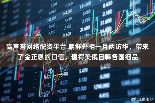 高声誉网络配资平台 朝鲜外相一月两访华，带来了金正恩的口信，值得美俄日韩各国细品