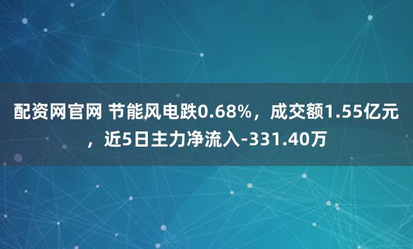 配资网官网 节能风电跌0.68%，成交额1.55亿元，近5日主力净流入-331.40万